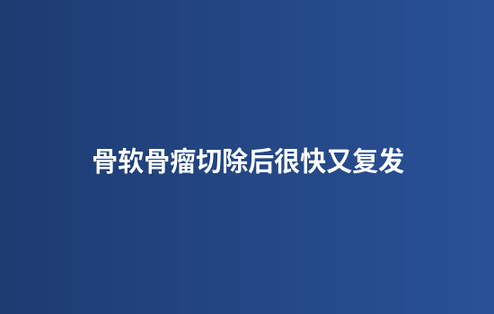 骨软骨瘤切除后很快又复发