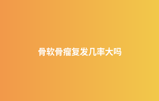 骨软骨瘤复发几率大吗