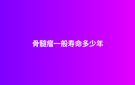 骨髓瘤一般寿命多少年
