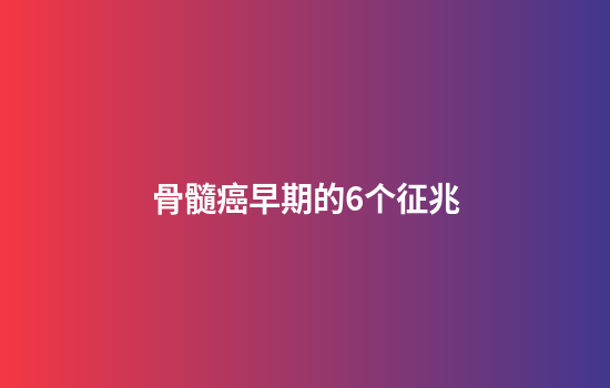 骨髓癌早期的6个征兆