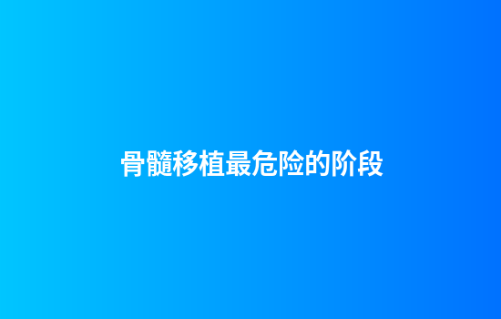 骨髓移植最危险的阶段