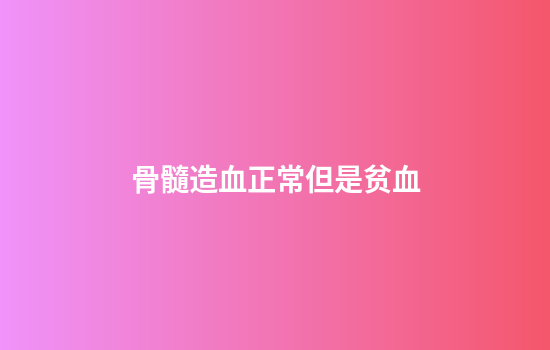 骨髓造血正常但是贫血