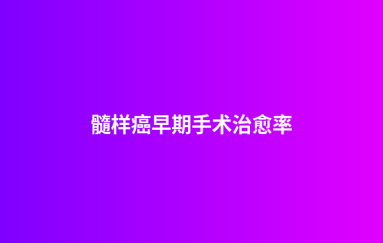 髓样癌早期手术治愈率