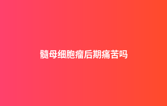 髓母细胞瘤后期痛苦吗