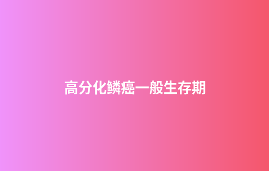 高分化鳞癌一般生存期