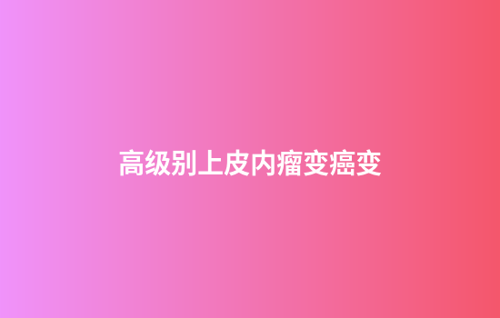 高级别上皮内瘤变癌变