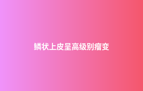 鳞状上皮呈高级别瘤变