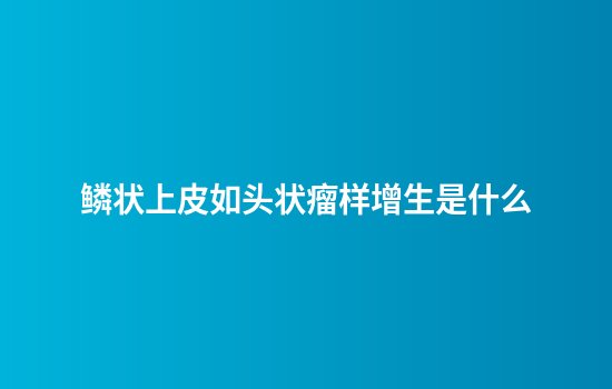 鳞状上皮如头状瘤样增生是什么