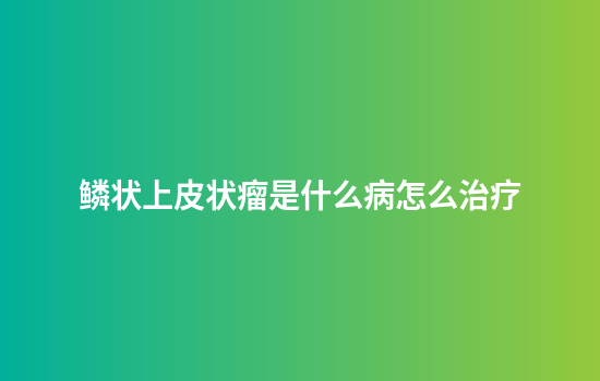 鳞状上皮状瘤是什么病怎么治疗