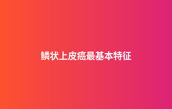 鳞状上皮癌最基本特征