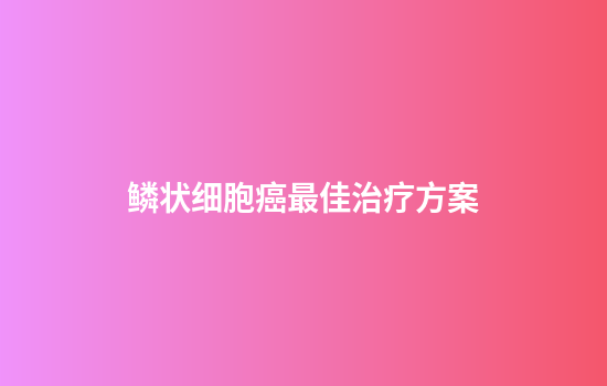 鳞状细胞癌最佳治疗方案