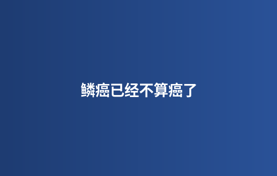 鳞癌已经不算癌了