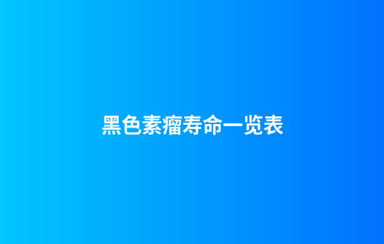 黑色素瘤寿命一览表