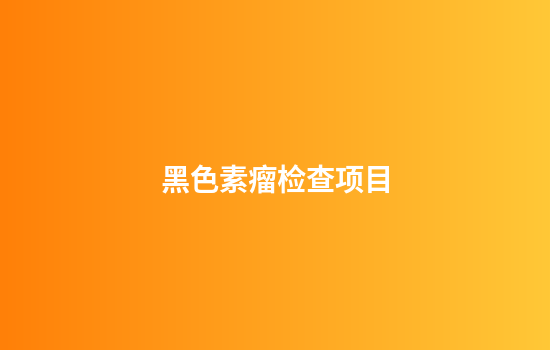 黑色素瘤检查项目