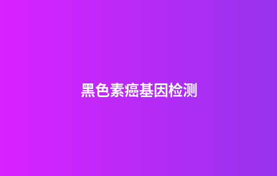 黑色素癌基因检测