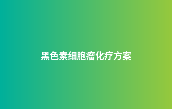 黑色素细胞瘤化疗方案