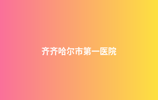 齐齐哈尔市第一医院