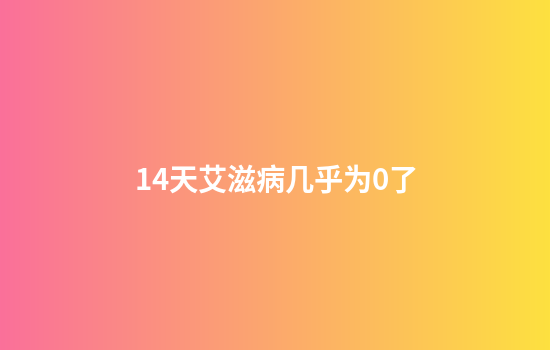 14天艾滋病几乎为0了