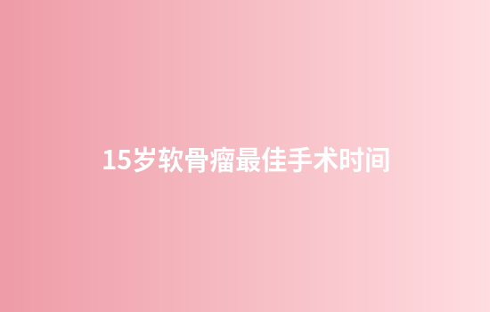 15岁软骨瘤最佳手术时间