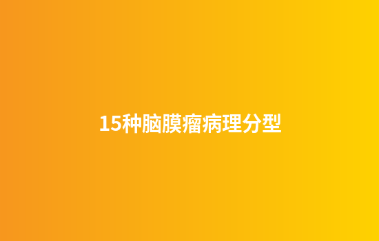 15种脑膜瘤病理分型