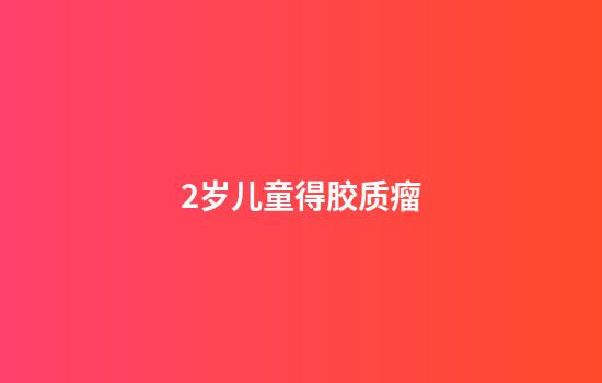 2岁儿童得胶质瘤