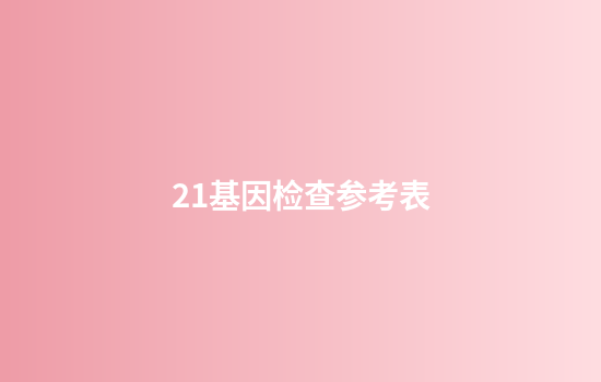 21基因检查参考表