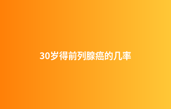 30岁得前列腺癌的几率