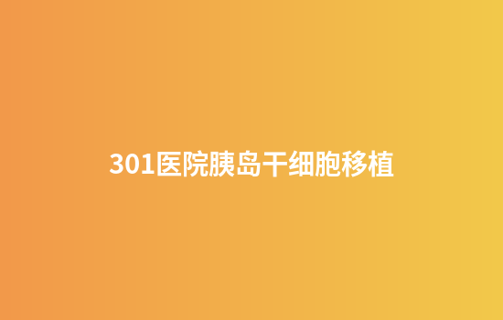 301医院胰岛干细胞移植