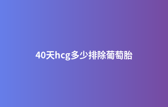 40天hcg多少排除葡萄胎