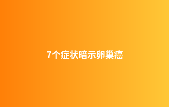 7个症状暗示卵巢癌