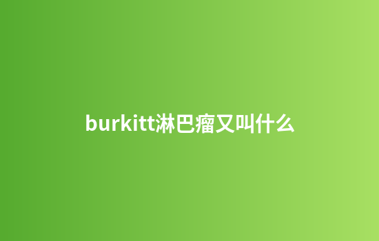 burkitt淋巴瘤又叫什么