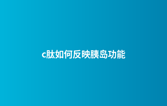 c肽如何反映胰岛功能