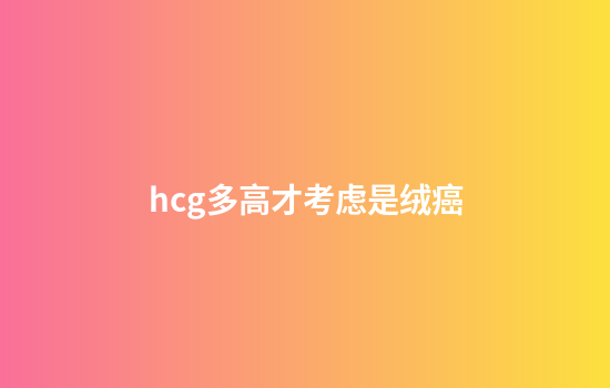 hcg多高才考虑是绒癌