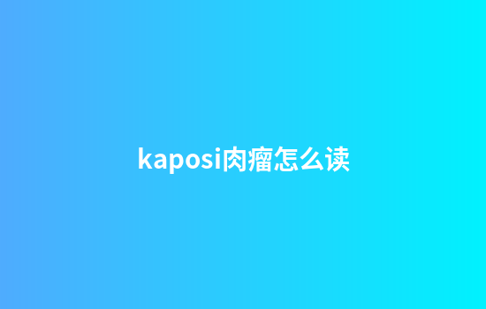 kaposi肉瘤怎么读
