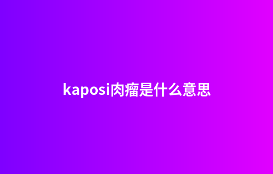 kaposi肉瘤是什么意思