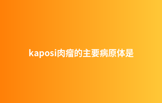 kaposi肉瘤的主要病原体是