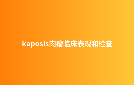 kaposis肉瘤临床表现和检查