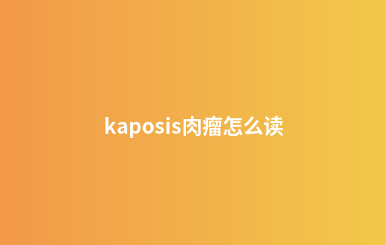 kaposis肉瘤怎么读