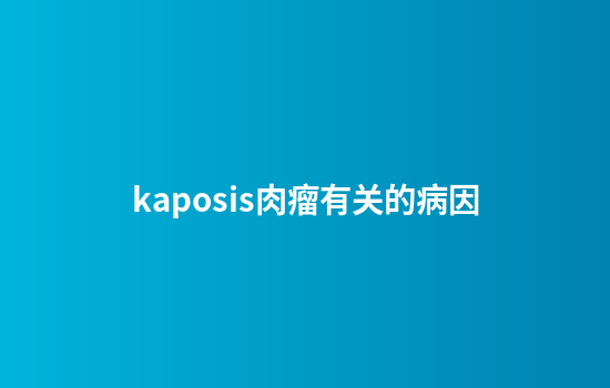 kaposis肉瘤有关的病因