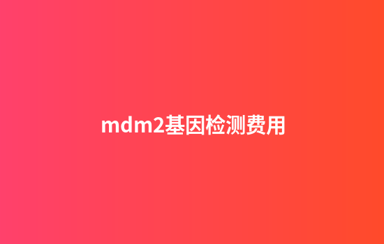mdm2基因检测费用